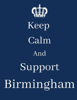 Keep Calm And Support Birmingham: Birmingham Notebook/ journal/ Notepad/ Diary For Fans. Men, Boys, Women, Girls And Kids | 100 Black Lined Pages | 8.5 x 11 inches | A4