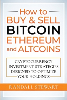 Paperback How to Buy & Sell Bitcoin, Ethereum and Altcoins: Cryptocurrency Investment Strategies Designed to Optimize Your Holdings Book