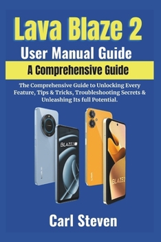 Paperback Lava Blaze 2 User Manual Guide: The Comprehensive Guide to Unlocking Every Feature, Tips & Tricks, Troubleshooting Secrets & Unleashing Its full Poten Book