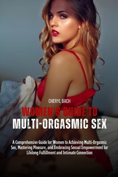 Paperback Women's Guide to Multi-Orgasmic Sex: A Comprehensive Guide for Women to Achieving Multi-Orgasmic Sex, Mastering Pleasure, and Embracing Sexual Empower Book