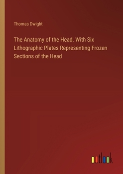 Paperback The Anatomy of the Head. With Six Lithographic Plates Representing Frozen Sections of the Head Book