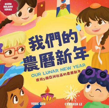 Our Lunar New Year Celebrating Lunar New Year in Asian Communities: (Bilingual Chinese with Pinyin and English - Traditional Chinese Version): A Dual Language Children's Book (Asian Holiday Series)