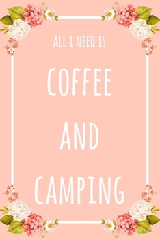 Paperback All I Need Is Coffee And Camping: 6x9" Dot Bullet Floral Notebook/Journal Funny Gift Idea For Campers, Hikers, Coffee Lovers Book