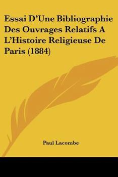 Paperback Essai D'Une Bibliographie Des Ouvrages Relatifs A L'Histoire Religieuse De Paris (1884) [French] Book