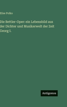 Die Bettler-Oper: ein Lebensbild aus der Dichter und Musikerwelt der Zeit Georg I.