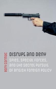 Paperback Disrupt and Deny: Spies, Special Forces, and the Secret Pursuit of British Foreign Policy Book