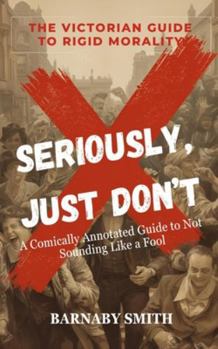 Paperback Seriously, Just Don't: A Comically Annotated Guide to Victorian Social Fails Book