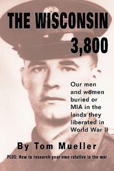 Paperback The Wisconsin 3,800: Our Men and Women Buried or MIA in the Lands They Liberated in World War II Book