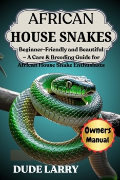 Paperback African House Snakes: Beginner-Friendly and Beautiful - A Care & Breeding Guide for African House Snake Enthusiasts Book