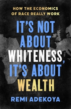 Hardcover It's Not about Whiteness, It's about Wealth: How the Economics of Race Really Work Book