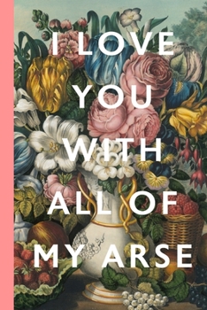 I Love You With All Of My Arse: Blank Lined Notebook Journal: Great Vintage Unique Gift For Boyfriends, Girlfriends, Couples, Spouses & Lovers For Valentine's Day, Birthdays & Anniversaries
