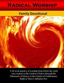 Paperback Radical Worship Family Devotional: 52 Day Journey of Worship from the Garden of Eden right to Mary's Alabsters Box Book