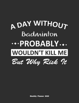 Paperback A Day Without Badminton Probably Wouldn't Kill Me But Why Risk It Monthly Planner 2020: Monthly Calendar / Planner Badminton Gift, 60 Pages, 8.5x11, S Book