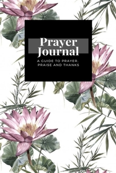 My Prayer Journal: A Guide To Prayer, Praise and Thanks: Watercolor Painting Leaf Flowers White  design, Prayer Journal Gift, 6x9, Soft Cover, Matte Finish