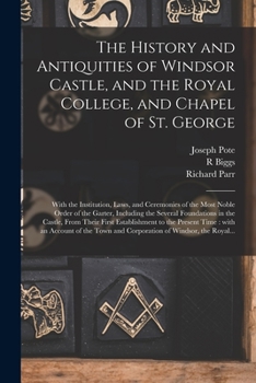 Paperback The History and Antiquities of Windsor Castle, and the Royal College, and Chapel of St. George: With the Institution, Laws, and Ceremonies of the Most Book