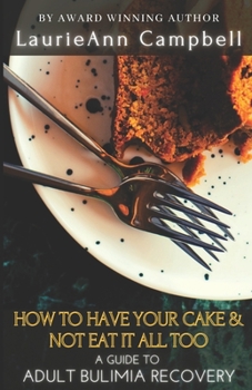 Paperback How To Have Your Cake & Not Eat It All Too: A Guide To Adult Bulimia Recovery Book