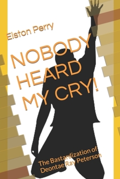 NOBODY HEARD MY CRY!: The Bastardization of Deontae Ray Peterson