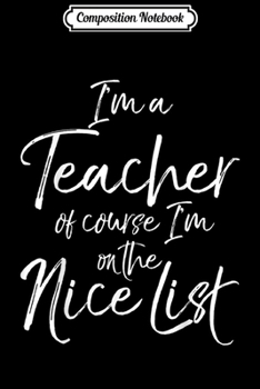 Paperback Composition Notebook: Christmas Quote I'm a Teacher of Course I'm on the Nice List Journal/Notebook Blank Lined Ruled 6x9 100 Pages Book