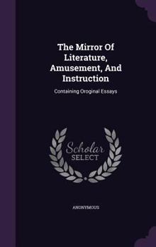 Hardcover The Mirror Of Literature, Amusement, And Instruction: Containing Oroginal Essays Book