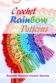 Paperback Crochet Rainbow Patterns: Beautiful Rainbow Crochet Tutorials: Guide to Crochet Rainbow for Beginners Book