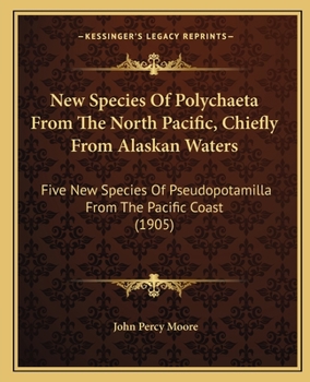 Paperback New Species Of Polychaeta From The North Pacific, Chiefly From Alaskan Waters: Five New Species Of Pseudopotamilla From The Pacific Coast (1905) Book