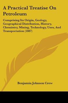 Paperback A Practical Treatise On Petroleum: Comprising Its Origin, Geology, Geographical Distribution, History, Chemistry, Mining, Technology, Uses, And Transp Book
