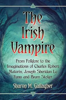 The Irish Vampire: From Folklore to the Imaginations of Charles Robert Maturin, Joseph Sheridan Le Fanu and Bram Stoker