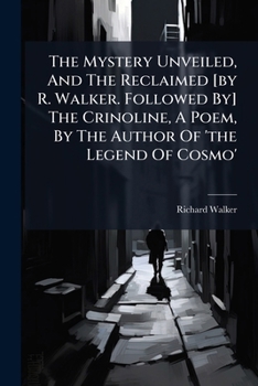 The Mystery Unveiled, And The Reclaimed [by R. Walker. Followed By] The Crinoline, A Poem, By The Author Of 'the Legend Of Cosmo'....