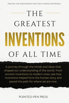 The Greatest Inventions of All Time: Innovations, Impact, and the Quest to Shape Our World (The Greatest of All Time)