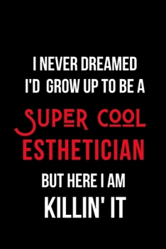 Paperback I Never Dreamed I'd Grow Up to Be a Super Cool Esthetician But Here I am Killin' It: Inspirational Quotes Blank Lined Journal Book