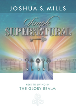 Paperback Simple Supernatural: Keys to Living in the Glory Realm Book