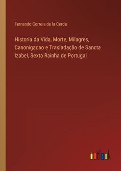 Historia da Vida, Morte, Milagres, Canonigacao e Traslada��o de Sancta Izabel, Sexta Rainha de Portugal
