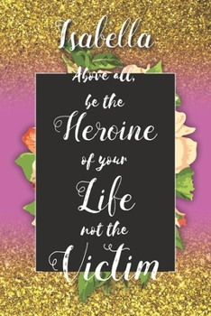 Isabella Above All, Be The Heroine Of Your Life Not The Victim: Inspirational Classy Woman Quote Composition Notebook/Journal Pink Rose & Gold ... Degree Students and Graduation university