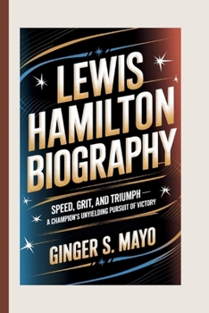 LEWIS HAMILTON BIOGRAPHY: Speed, Grit, and Triumph - A Champion’s Unyielding Pursuit of Victory