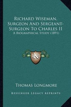 Paperback Richard Wiseman, Surgeon And Sergeant-Surgeon To Charles II: A Biographical Study (1891) Book
