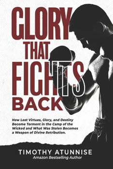 Glory That Fights Back: How Lost Virtues, Glory, and Destiny Become Torment in the Camp of the Wicked and What Was Stolen Becomes a Weapon of Divine Retribution