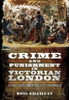 Crime and Punishment in Victorian London: A Street Level View of the City's Underworld