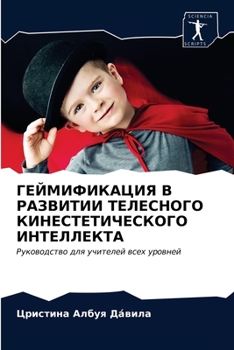 ГЕЙМИФИКАЦИЯ В РАЗВИТИИ ТЕЛЕСНОГО КИНЕСТЕТИЧЕСКОГО ИНТЕЛЛЕКТА: Руководство для учителей всех уровней