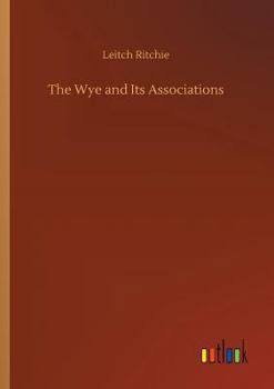 The Wye and its associations. A picturesque ramble 1841