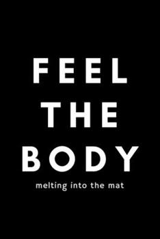 Paperback Feel The Body Melting Into The Mat: Funny Yoga Notebook Gift Idea For Men and Women Yoga Instructor / Teacher - 120 Pages (6" x 9") Hilarious Gag Pres Book