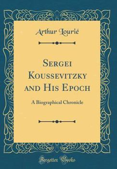 Hardcover Sergei Koussevitzky and His Epoch: A Biographical Chronicle (Classic Reprint) Book