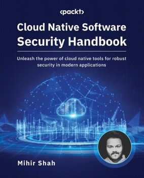 Paperback Cloud Native Software Security Handbook: Unleash the power of cloud native tools for robust security in modern applications Book