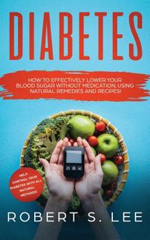 Paperback Diabetes: How to Effectively Lower Your Blood Sugar Without Medication, Using Natural Remedies and Recipes! Book