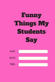 Paperback Funny Things My Students Say TIME DATE NAME: 120 pages notebook with matte cover .cream paper .different designs with different colors Book