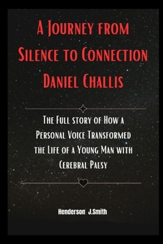 Paperback A Journey from Silence to Connection Daniel Challis: The Full story of How a Personal Voice Transformed the Life of a Young Man with Cerebral Palsy Book