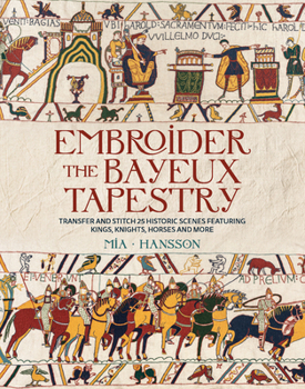 Embroider the Bayeux Tapestry: Transfer and stitch 25 historic scenes featuring kings, knights, horses and more