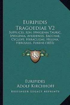 Euripidis Tragoediae V2: Supplices, Ion, Iphigenia Tauric,. Iphigenia, Avlidensis, Bacchae, Cyclops, Heraclidae, Helena, Hercules, Furens (1855)