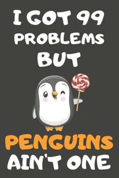 I Got 99 Problems But Penguins Ain't One: Penguin Gifts For Penguin Lovers | Blank Lined Notebooks, Journals, Planners and Diaries to Write In