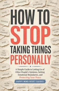 How to Stop Taking Things Personally: A Simple Guide to Letting Go of Other People’s Opinions, Setting Emotional Boundaries, and Protecting Your Peace (Happy Mind Reset Guides)