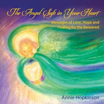 The Angel Safe in Your Heart: Messages of Love, Hope and Healing for the Bereaved